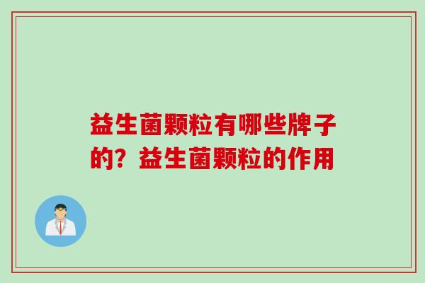 益生菌颗粒有哪些牌子的？益生菌颗粒的作用