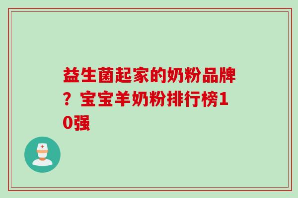 益生菌起家的奶粉品牌?宝宝羊奶粉排行榜10强 益生菌起家的奶粉品牌?宝宝羊奶粉排行榜10强