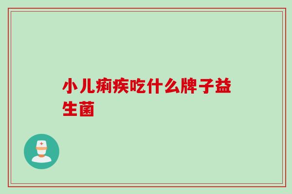 小儿痢疾吃什么牌子益生菌