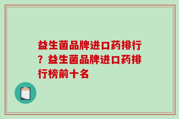 益生菌品牌进口药排行？益生菌品牌进口药排行榜前十名