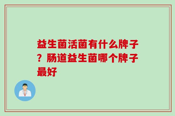 益生菌活菌有什么牌子？肠道益生菌哪个牌子最好