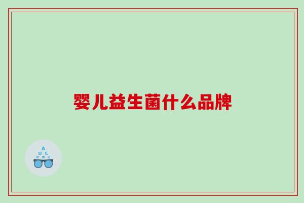 婴儿益生菌什么品牌 婴儿益生菌什么品牌