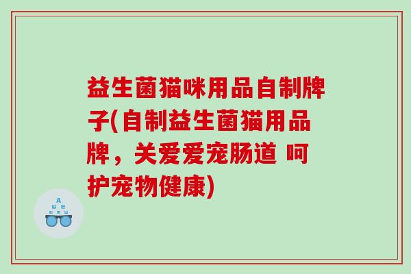 益生菌猫咪用品自制牌子(自制益生菌猫用品牌，关爱爱宠肠道 呵护宠物健康)
