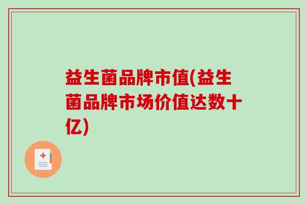 益生菌品牌市值(益生菌品牌市场价值达数十亿)