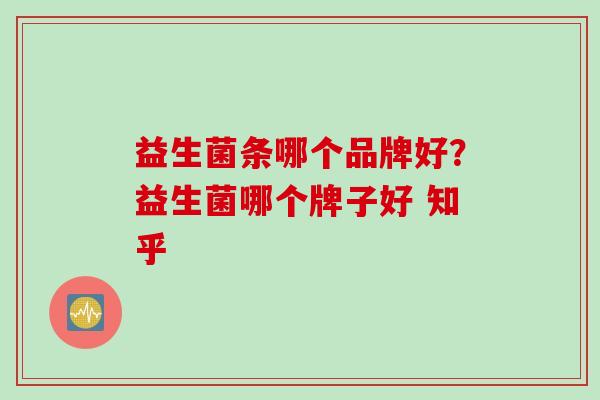益生菌条哪个品牌好？益生菌哪个牌子好 知乎