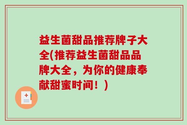 益生菌甜品推荐牌子大全(推荐益生菌甜品品牌大全，为你的健康奉献甜蜜时间！)