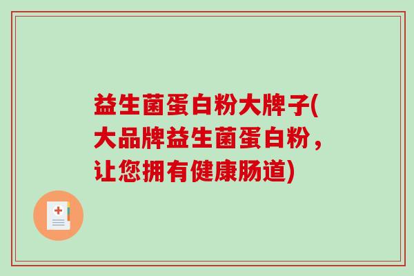 益生菌蛋白粉大牌子(大品牌益生菌蛋白粉，让您拥有健康肠道)