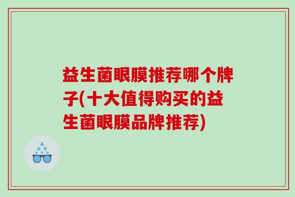 益生菌眼膜推荐哪个牌子(十大值得购买的益生菌眼膜品牌推荐)