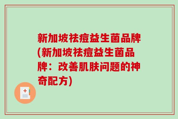 新加坡祛痘益生菌品牌(新加坡祛痘益生菌品牌：改善问题的神奇配方)