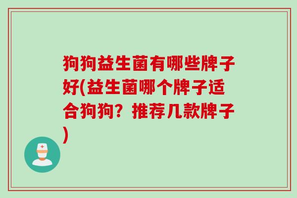 狗狗益生菌有哪些牌子好(益生菌哪个牌子适合狗狗？推荐几款牌子)