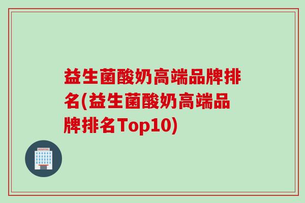 益生菌酸奶高端品牌排名(益生菌酸奶高端品牌排名Top10)