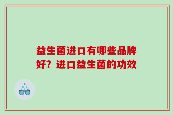 益生菌进口有哪些品牌好？进口益生菌的功效