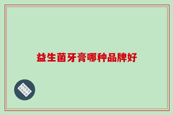 益生菌牙膏哪种品牌好