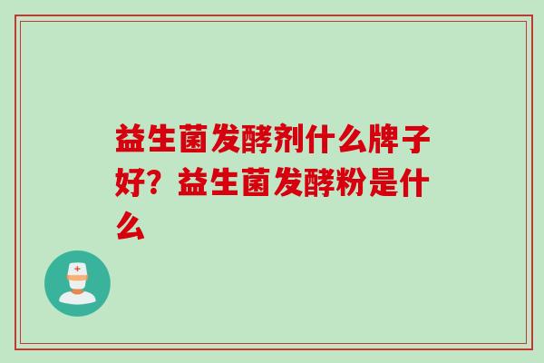 益生菌发酵剂什么牌子好？益生菌发酵粉是什么