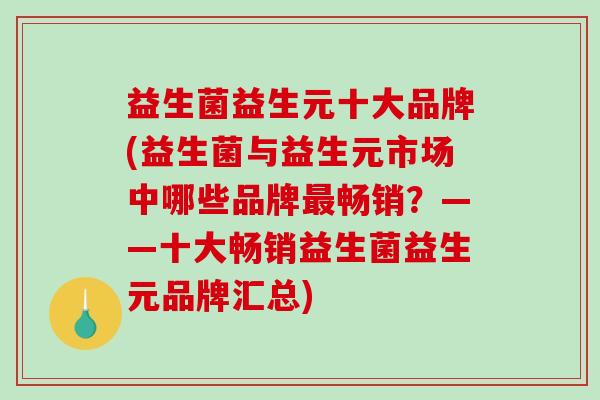 益生菌益生元十大品牌(益生菌与益生元市场中哪些品牌最畅销？——十大畅销益生菌益生元品牌汇总)