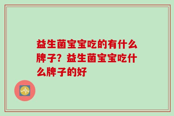 益生菌宝宝吃的有什么牌子？益生菌宝宝吃什么牌子的好