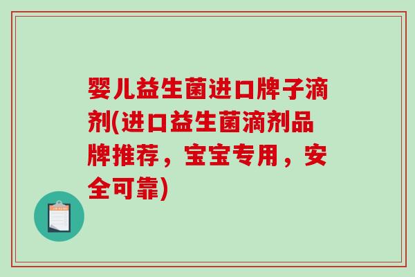 婴儿益生菌进口牌子滴剂(进口益生菌滴剂品牌推荐,宝宝专用,安全可靠) 婴儿益生菌进口牌子滴剂(进口益生菌滴剂品牌推荐,宝宝专用,安全可靠)