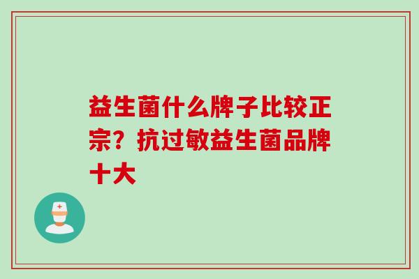 益生菌什么牌子比较正宗？抗益生菌品牌十大