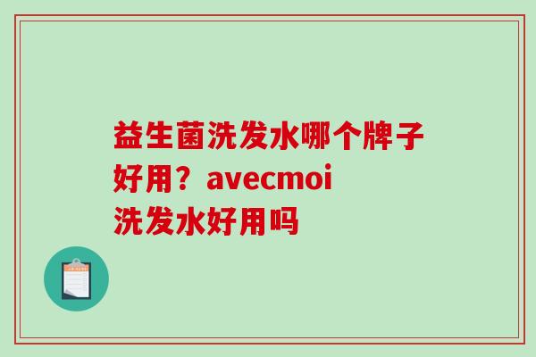 益生菌洗发水哪个牌子好用？avecmoi洗发水好用吗