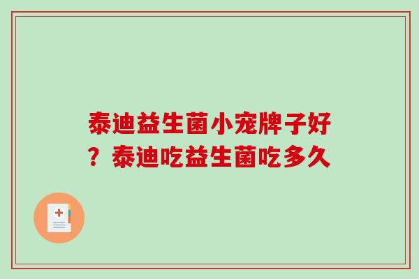 泰迪益生菌小宠牌子好？泰迪吃益生菌吃多久