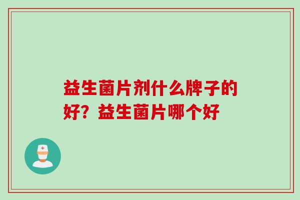 益生菌片剂什么牌子的好？益生菌片哪个好