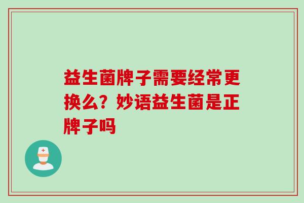 益生菌牌子需要经常更换么？妙语益生菌是正牌子吗