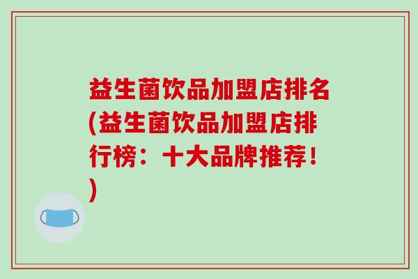 益生菌饮品加盟店排名(益生菌饮品加盟店排行榜：十大品牌推荐！)