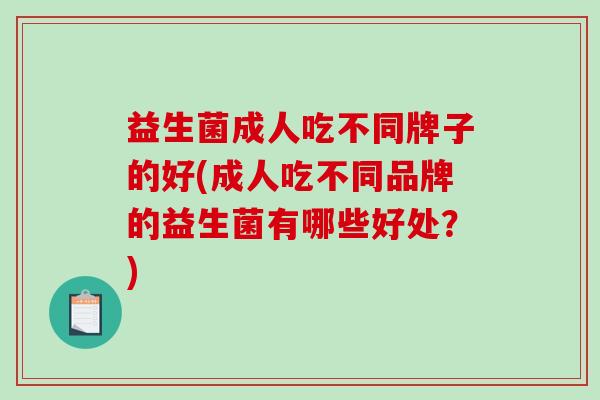益生菌成人吃不同牌子的好(成人吃不同品牌的益生菌有哪些好处？)