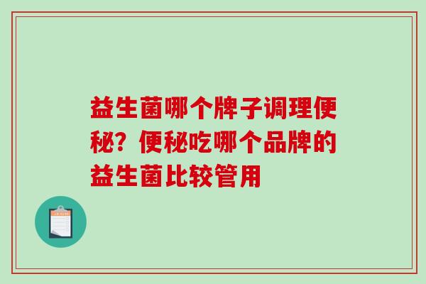 益生菌哪个牌子调理便秘？便秘吃哪个品牌的益生菌比较管用