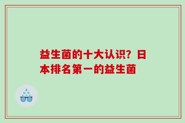 益生菌的十大认识？日本排名第一的益生菌