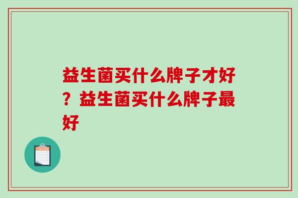 益生菌买什么牌子才好？益生菌买什么牌子好