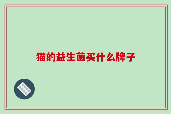 猫的益生菌买什么牌子 猫的益生菌买什么牌子