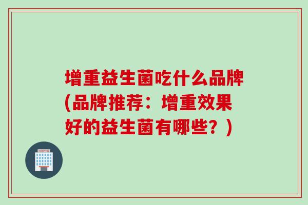 增重益生菌吃什么品牌(品牌推荐：增重效果好的益生菌有哪些？)