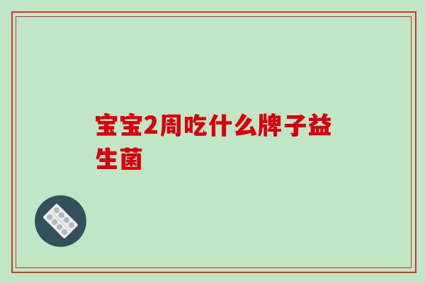 宝宝2周吃什么牌子益生菌