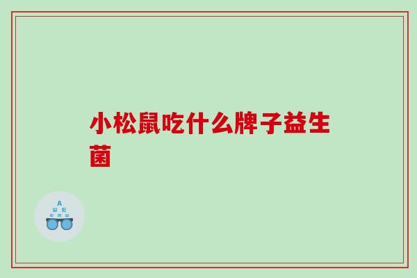 小松鼠吃什么牌子益生菌
