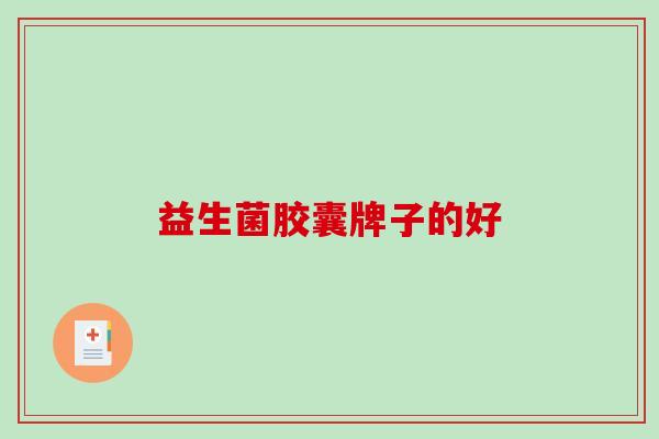 益生菌胶囊牌子的好 益生菌胶囊牌子的好