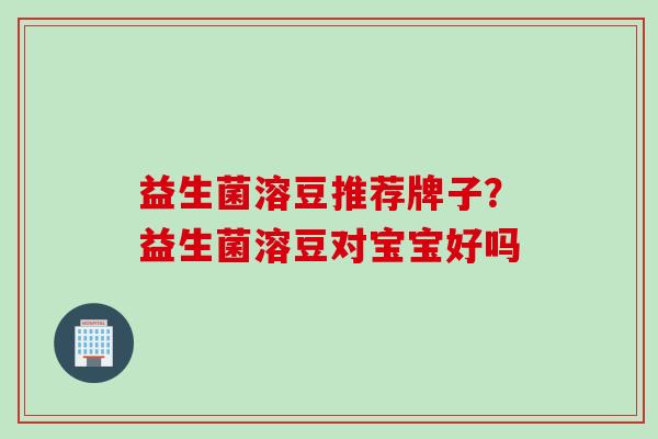 益生菌溶豆推荐牌子？益生菌溶豆对宝宝好吗