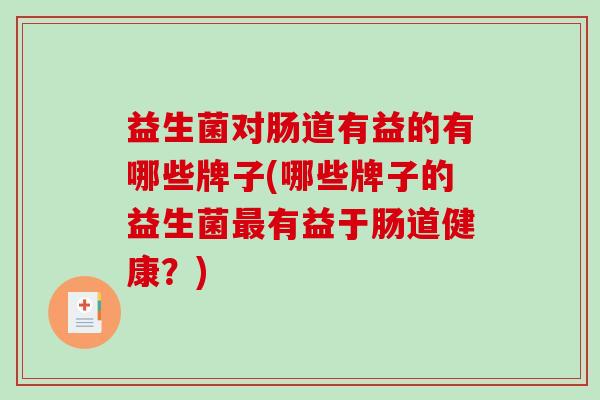 益生菌对肠道有益的有哪些牌子(哪些牌子的益生菌最有益于肠道健康？)