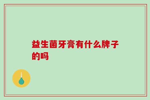 益生菌牙膏有什么牌子的吗