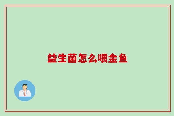 益生菌怎么喂金鱼 益生菌怎么喂金鱼