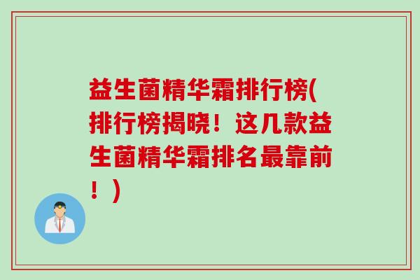 益生菌精华霜排行榜(排行榜揭晓！这几款益生菌精华霜排名最靠前！)