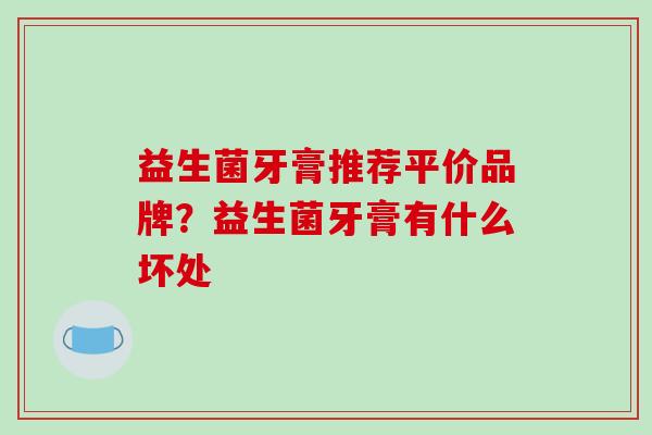 益生菌牙膏推荐平价品牌？益生菌牙膏有什么坏处