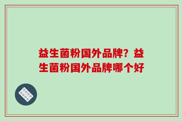 益生菌粉国外品牌？益生菌粉国外品牌哪个好