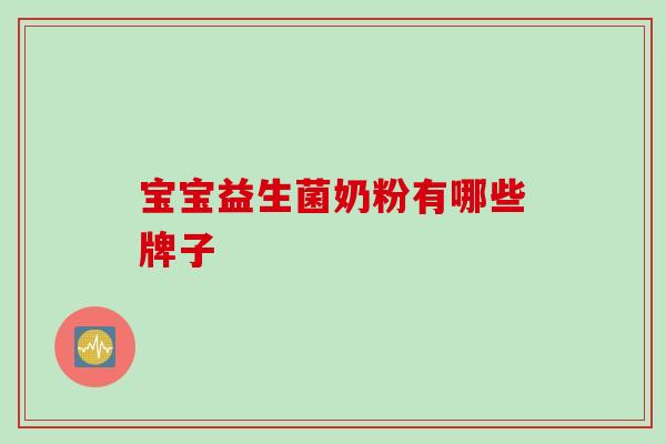 宝宝益生菌奶粉有哪些牌子 宝宝益生菌奶粉有哪些牌子