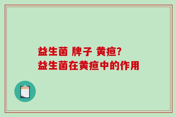 益生菌 牌子 黄疸？益生菌在黄疸中的作用