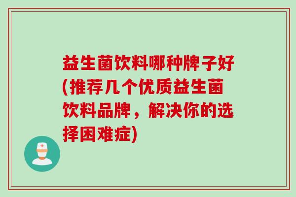 益生菌饮料哪种牌子好(推荐几个优质益生菌饮料品牌，解决你的选择困难症)