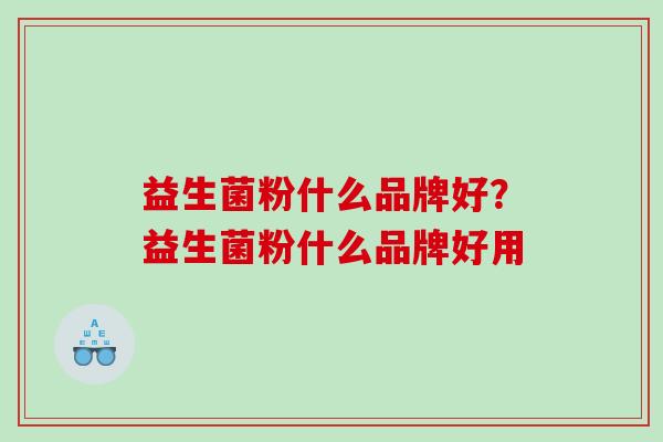益生菌粉什么品牌好？益生菌粉什么品牌好用