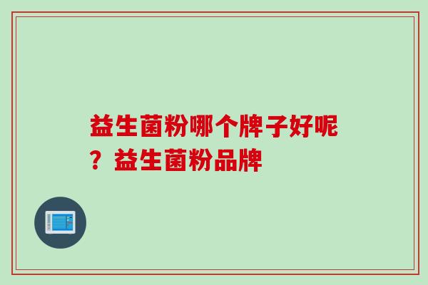 益生菌粉哪个牌子好呢？益生菌粉品牌