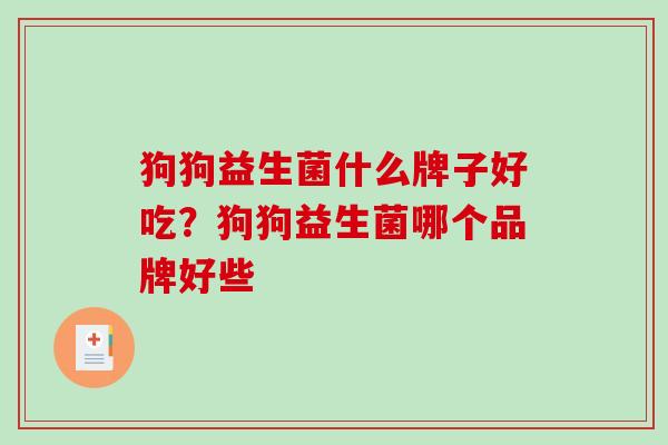 狗狗益生菌什么牌子好吃？狗狗益生菌哪个品牌好些