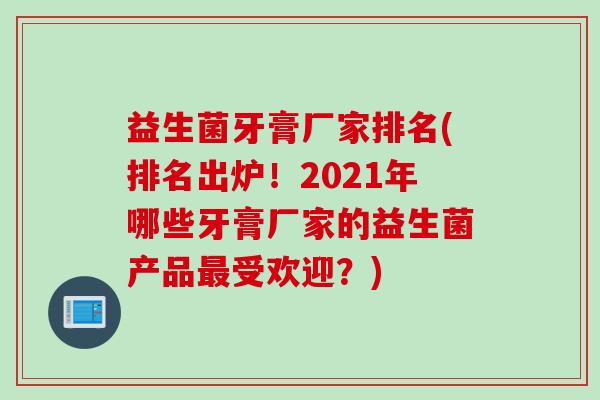 益生菌牙膏厂家排名(排名出炉！2021年哪些牙膏厂家的益生菌产品受欢迎？)